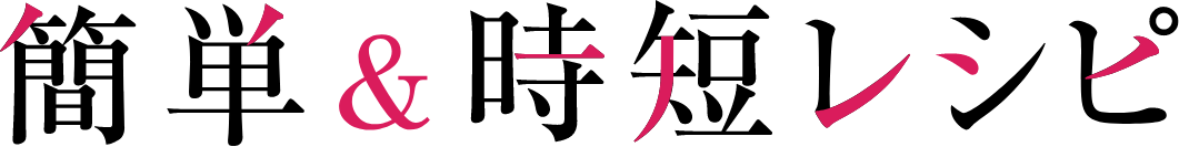 簡単＆時短レシピ